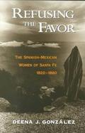 Refusing the Favor The Spanish-Mexican Women of Santa Fe, 1820-1880 cover