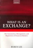 What Is an Exchange? The Automation, Management, and Regulation of Financial Markets cover