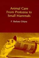 Animal Care from Protozoa to Small Mammals cover