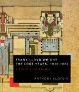 Frank Lloyd Wright the Lost Years, 1910-1922 A Study of Influence cover