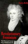 Revolutionary Feminism The Mind and Career of Mary Wollstonecraft cover