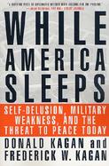 While America Sleeps Self-Delusion, Military Weakness, and the Threat to Peace cover