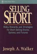 Selling Short: Risks, Rewards, and Strategies for Short Selling Stocks, Options, and Futures cover
