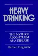 Heavy Drinking The Myth of Alcoholism As a Disease cover
