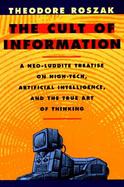 The Cult of Information A Neo-Luddite Treatise on High Tech, Artificial Intelligence, and the True Art of Thinking cover