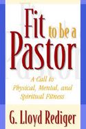 Fit to Be a Pastor A Call to Physical, Mental, and Spiritual Fitness cover