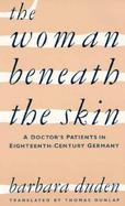 The Woman Beneath the Skin A Doctor's Patients in Eighteenth-Century Germany cover