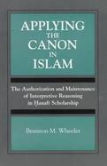 Applying the Canon in Islam The Authorization and Maintenance of Interpretive Reasoning in Hanafi Scholarship cover