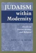 Judaism Within Modernity Essays on Jewish History and Religion cover
