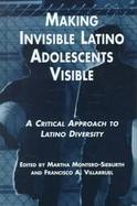 Making Invisible Latino Adolescents Visible A Critical Approach to Latino Diversity cover