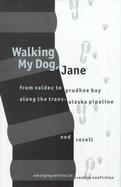 Walking My Dog, Jane: From Valdez to Prudhoe Bay Along the Trans-Alaska Pipeline cover