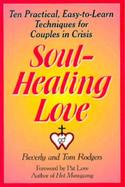 Soul-Healing Love Ten Practical, Easy-To-Learn Techniques for Couples in Crisis cover