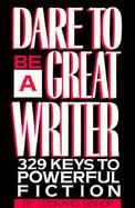 Dare to Be Great Writer: 329 Keys to Powerful Fiction cover