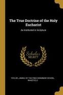 The True Doctrine of the Holy Eucharist : As Instituted in Scripture cover
