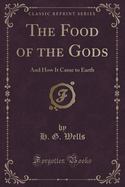 The Food of the Gods : And How It Came to Earth (Classic Reprint) cover