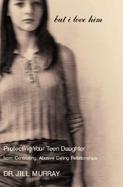 But I Love Him: Protecting Your Teen Daughter from Controlling, Abusive Dating Relationships cover