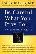 Be Careful What You Pray For...You Just Might Get It What We Can Do About the Unintentional Effects of Our Thoughts, Prayers, and Wishes cover