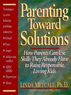 Parenting Toward Solutions: How Parents Can Use Skills They Already Have to Raise Responsible, Lovin cover