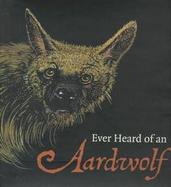 Ever Heard of an Aardwolf?: A Miscellany of Uncommon Animals cover