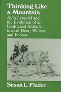 Thinking Like a Mountain: Aldo Leopold and the Evolution of an Ecological Attitude Toward Deer, Wolves, and Forests cover