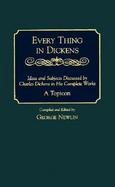 Every Thing in Dickens Ideas and Subjects Discussed by Charles Dickens in His Complete Works  A Topicon cover