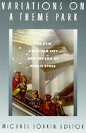 Variations on a Theme Park The New American City and the End of Public Space cover