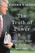 The Truth of Power Intellectual Affairs in the Clinton White House cover