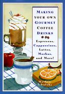 Making Your Own Gourmet Coffee Drinks Espressos, Cappuccinos, Lattes, Mochas, and More! cover