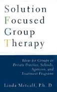 Solution Focused Group Therapy Ideas for Groups in Private Practice, Schools, Agencies, and Treatment Programs cover