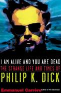 I Am Alive and You Are Dead A Journey into the Mind of Philip K. Dick cover