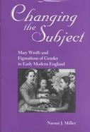 Changing the Subject Mary Wroth and Figurations of Gender in Early Modern England cover