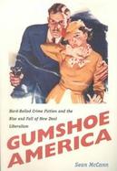 Gumshoe America Hard Boiled Crime Fiction and the Rise & Fall of New Deal Liberalism cover