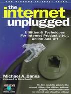 The Internet Unplugged Utilities & Techniques for Internet Productivity...Online and Off cover