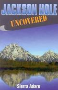 Jackson Hole Uncovered cover