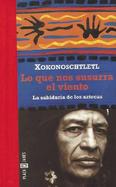 Lo Que Nos Susurra el Viento: La Sabiduria de los Aztecas cover