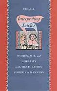 Interpreting Ladies: Women, Wit, and Morality in the Restoration Comedy of Manners cover