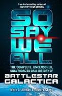 So Say We All: the Complete, Uncensored, Unauthorized Oral History of Battlestar Galactica cover