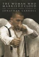 The Woman Who Married a Cloud : The Collected Short Stories of Jonathan Carroll cover
