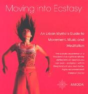 Moving Into Ecstasy: An Urban Mystic's Guide to Movement, Music and Meditation cover