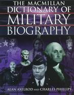 The MacMillan Dictionary of Military Biography: The Warriors and Their Wars, 3500 B.C.- Present cover