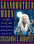 Grandmother Moon: Lunar Magic in Our Lives--Spells, Rituals, Goddesses, Legends, and Emotions Unde cover