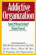 The Addictive Organization Why We Overwork, Cover Up, Pick Up the Pieces, Please the Boss and Perpetuate Sick Organizations cover