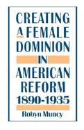 Creating a Female Dominion in American Reform 1890-1935 cover