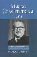 Making Constitutional Law Thurgood Marshall and the Supreme Court, 1961-1991 cover