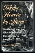 Taking Heaven by Storm Methodism and the Rise of Popular Christianity in America cover