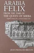 Arabia Felix from the Time of the Queen of Sheba Eighth Century B.C. to First Century A.D. cover