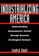Industrializing America Understanding Contemporary Society Through Classical Sociological Analysis cover