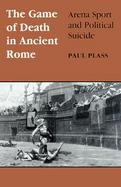 The Game of Death in Ancient Rome Arena Sport and Political Suicide cover