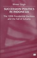 Succession Politics in Indonesia The 1998 Presidential Elections and the Fall of Suharto cover