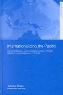 Internationalizing the Pacific The United States, Japan and the Institute of Pacific Relations in War and Peace, 1919-45 cover